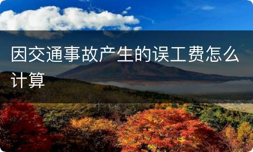 因交通事故产生的误工费怎么计算