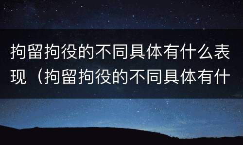 拘留拘役的不同具体有什么表现（拘留拘役的不同具体有什么表现呢）