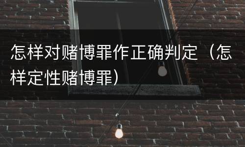 怎样对赌博罪作正确判定（怎样定性赌博罪）