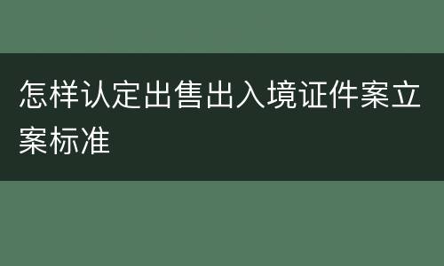 怎样认定出售出入境证件案立案标准