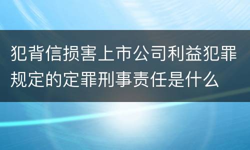 犯背信损害上市公司利益犯罪规定的定罪刑事责任是什么