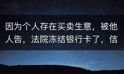 因为个人存在买卖生意，被他人告，法院冻结银行卡了，信用卡还能用吗。