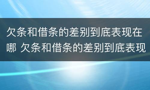 欠条和借条的差别到底表现在哪 欠条和借条的差别到底表现在哪些方面