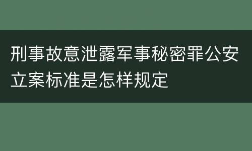 刑事故意泄露军事秘密罪公安立案标准是怎样规定