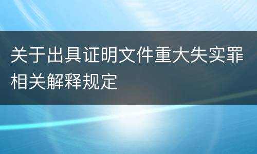 关于出具证明文件重大失实罪相关解释规定