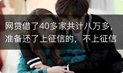 网贷借了40多家共计八万多，准备还了上征信的，不上征信的不还了，会怎样