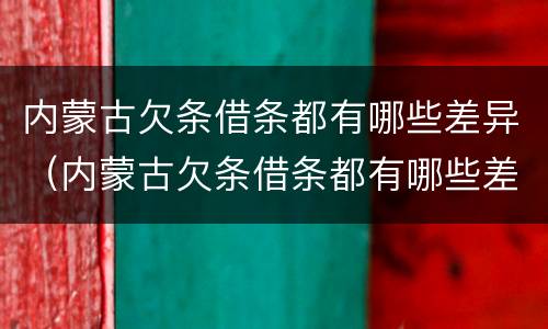 内蒙古欠条借条都有哪些差异（内蒙古欠条借条都有哪些差异的）