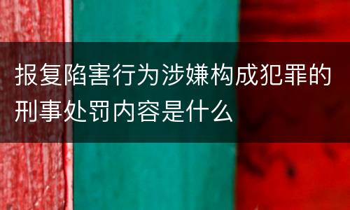 报复陷害行为涉嫌构成犯罪的刑事处罚内容是什么