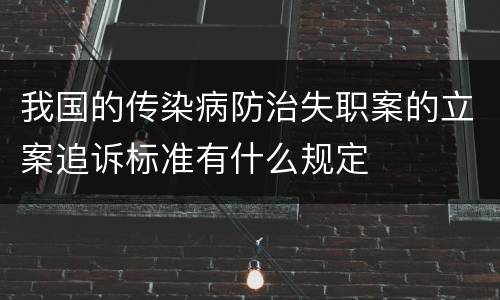 我国的传染病防治失职案的立案追诉标准有什么规定