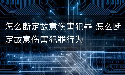 怎么断定故意伤害犯罪 怎么断定故意伤害犯罪行为