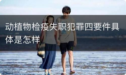 动植物检疫失职犯罪四要件具体是怎样