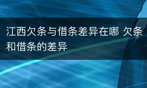 江西欠条与借条差异在哪 欠条和借条的差异
