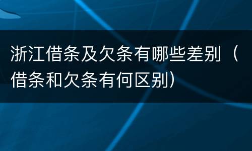 浙江借条及欠条有哪些差别（借条和欠条有何区别）