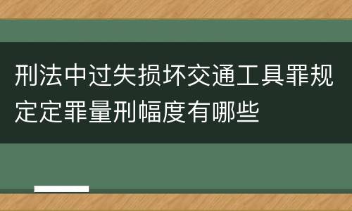 刑法中过失损坏交通工具罪规定定罪量刑幅度有哪些