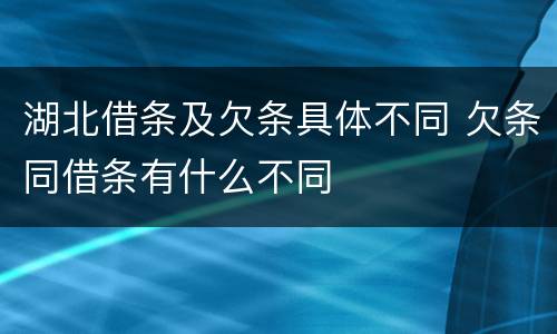 湖北借条及欠条具体不同 欠条同借条有什么不同