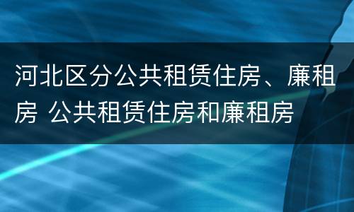 河北区分公共租赁住房、廉租房 公共租赁住房和廉租房
