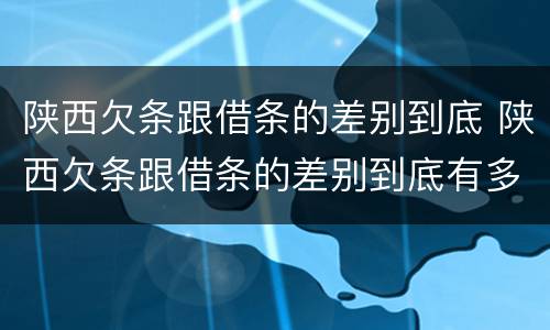 陕西欠条跟借条的差别到底 陕西欠条跟借条的差别到底有多大