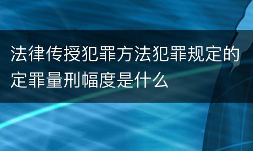 法律传授犯罪方法犯罪规定的定罪量刑幅度是什么