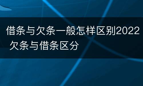 借条与欠条一般怎样区别2022 欠条与借条区分