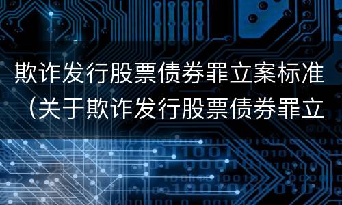 欺诈发行股票债券罪立案标准（关于欺诈发行股票债券罪立案标准）
