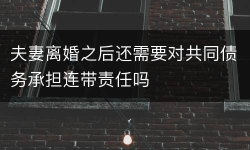 夫妻离婚之后还需要对共同债务承担连带责任吗