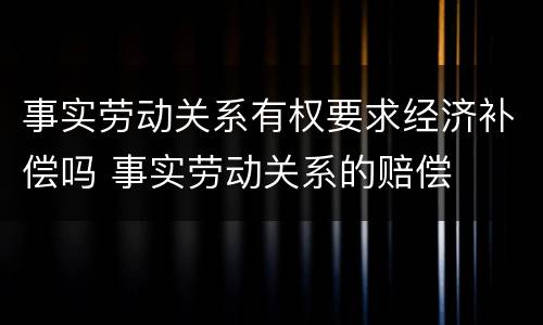 事实劳动关系有权要求经济补偿吗 事实劳动关系的赔偿