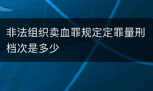 非法组织卖血罪规定定罪量刑档次是多少