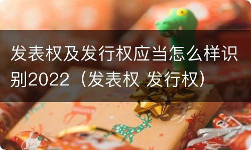 发表权及发行权应当怎么样识别2022（发表权 发行权）
