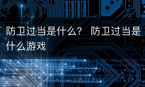 防卫过当是什么？ 防卫过当是什么游戏