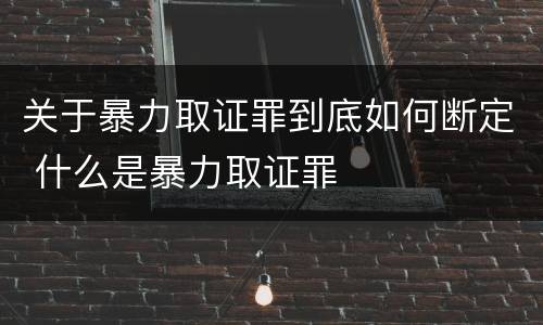 关于暴力取证罪到底如何断定 什么是暴力取证罪