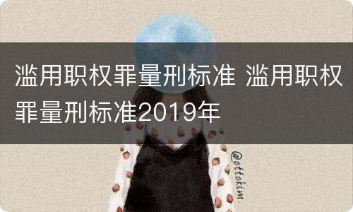 滥用职权罪量刑标准 滥用职权罪量刑标准2019年
