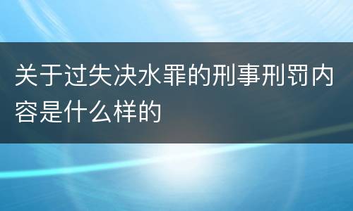 关于过失决水罪的刑事刑罚内容是什么样的