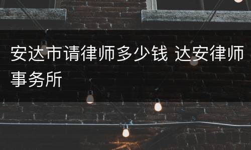 安达市请律师多少钱 达安律师事务所