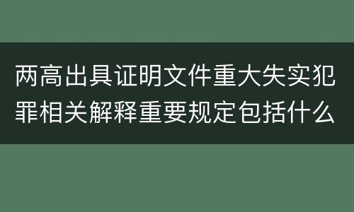 两高出具证明文件重大失实犯罪相关解释重要规定包括什么