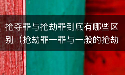 抢夺罪与抢劫罪到底有哪些区别（抢劫罪一罪与一般的抢劫罪区别）