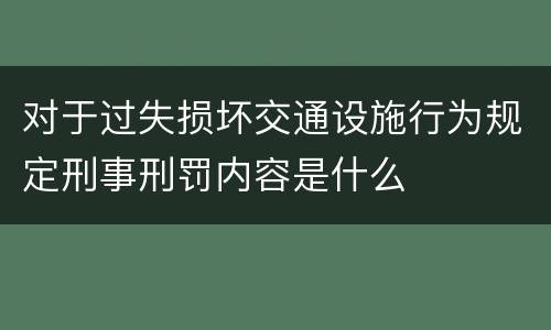 对于过失损坏交通设施行为规定刑事刑罚内容是什么