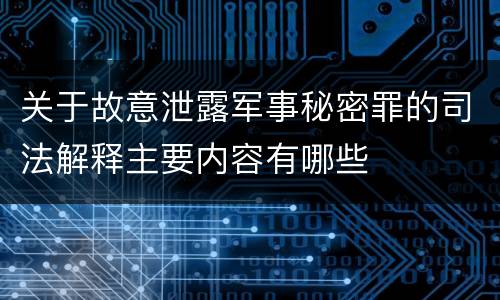 关于故意泄露军事秘密罪的司法解释主要内容有哪些
