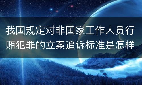我国规定对非国家工作人员行贿犯罪的立案追诉标准是怎样的