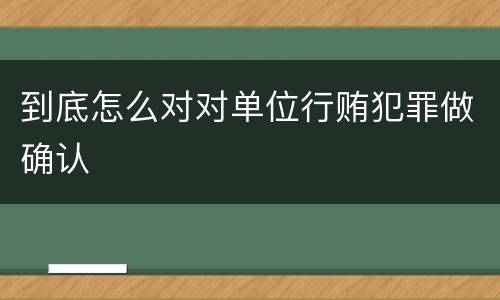 到底怎么对对单位行贿犯罪做确认