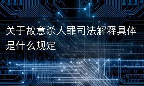 关于故意杀人罪司法解释具体是什么规定