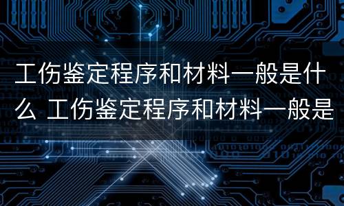 工伤鉴定程序和材料一般是什么 工伤鉴定程序和材料一般是什么样的