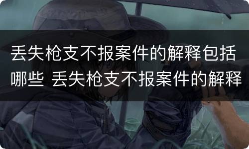 丢失枪支不报案件的解释包括哪些 丢失枪支不报案件的解释包括哪些行为