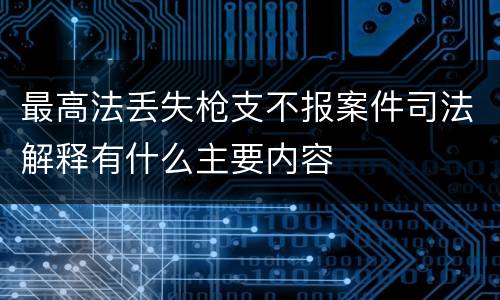 最高法丢失枪支不报案件司法解释有什么主要内容