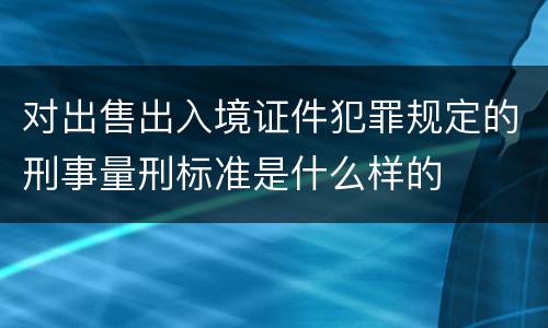 对出售出入境证件犯罪规定的刑事量刑标准是什么样的