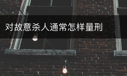 对故意杀人通常怎样量刑
