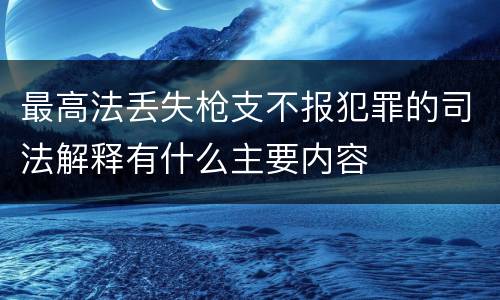 最高法丢失枪支不报犯罪的司法解释有什么主要内容