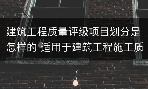 建筑工程质量评级项目划分是怎样的 适用于建筑工程施工质量为等级的评价