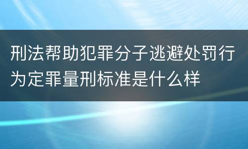 刑法帮助犯罪分子逃避处罚行为定罪量刑标准是什么样