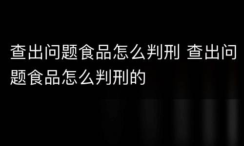 查出问题食品怎么判刑 查出问题食品怎么判刑的