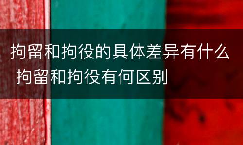 拘留和拘役的具体差异有什么 拘留和拘役有何区别